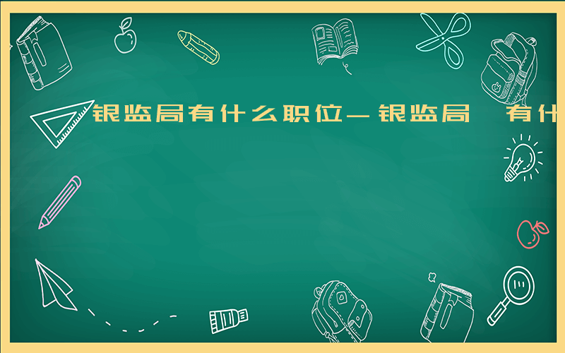 银监局有什么职位-银监局 有什么职位